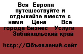 Вся  Европа.....путешествуйте и отдыхайте вместе с нами  › Цена ­ 1 - Все города Бизнес » Услуги   . Забайкальский край